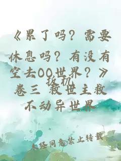 《累了吗？需要休息吗？有没有空去OO世界？》卷三 救世主救不动异世界