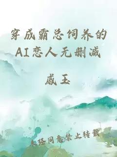 穿成霸总饲养的AI恋人无删减