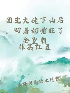 团宠大佬下山后，叼着奶嘴旺了全皇朝