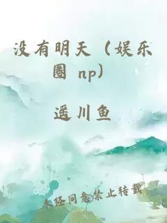 没有明天（娱乐圈 np）