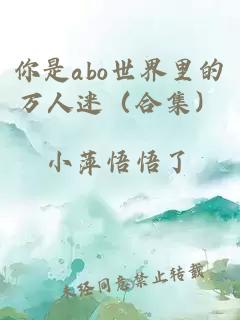 你是abo世界里的万人迷（合集）