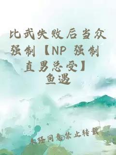 比武失败后当众强制【NP 强制 直男总受】