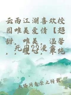 云雨江湖喜欢校园唯美爱情【超甜，唯美，温馨，，暖心，单纯