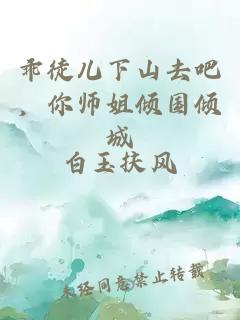 乖徒儿下山去吧，你师姐倾国倾城