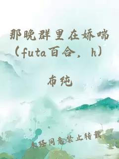 那晚群里在娇喘（futa百合，h）