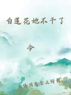 白莲花她不干了