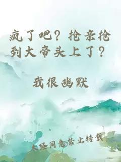 疯了吧？抢亲抢到大帝头上了？